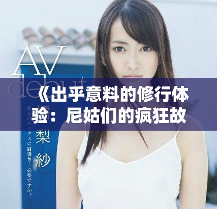 《出乎意料的修行體驗：尼姑們的瘋狂故事與生活驚喜》