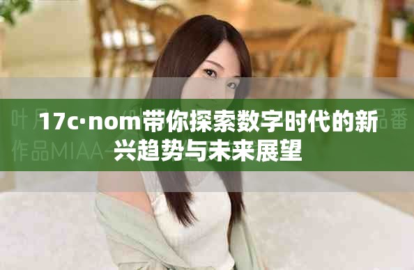 17c·nom帶你探索數字時代的新興趨勢與未來展望