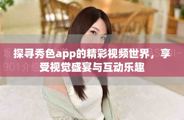 探尋秀色app的精彩視頻世界，享受視覺盛宴與互動(dòng)樂趣