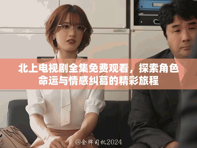 北上電視劇全集免費觀看，探索角色命運與情感糾葛的精彩旅程