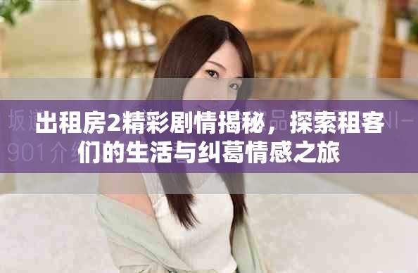 出租房2精彩劇情揭秘，探索租客們的生活與糾葛情感之旅
