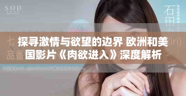 探尋激情與欲望的邊界 歐洲和美國影片《肉欲進入》深度解析