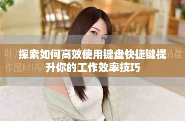 探索如何高效使用鍵盤(pán)快捷鍵提升你的工作效率技巧