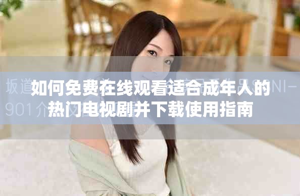 如何免費在線觀看適合成年人的熱門電視劇并下載使用指南