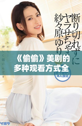 《偷偷》美劇的多種觀看方式全攻略解析與推薦