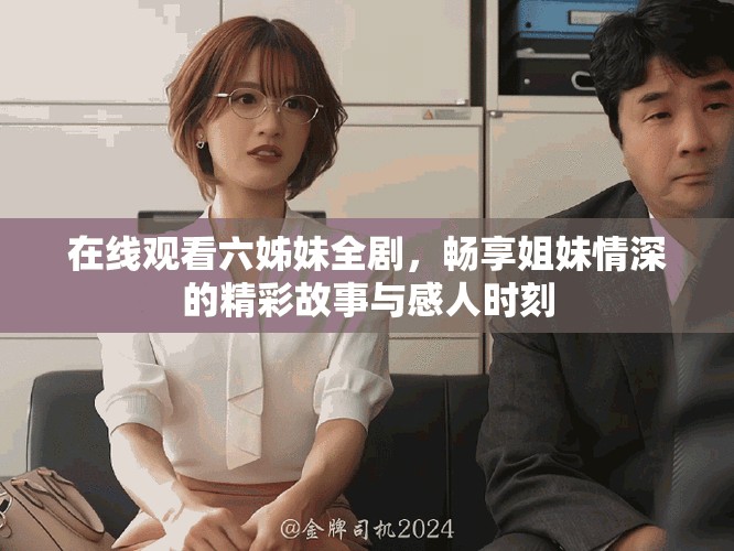 在線觀看六姊妹全劇，暢享姐妹情深的精彩故事與感人時刻