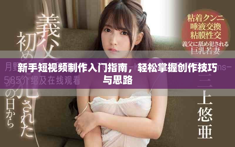 新手短視頻制作入門指南，輕松掌握創(chuàng)作技巧與思路