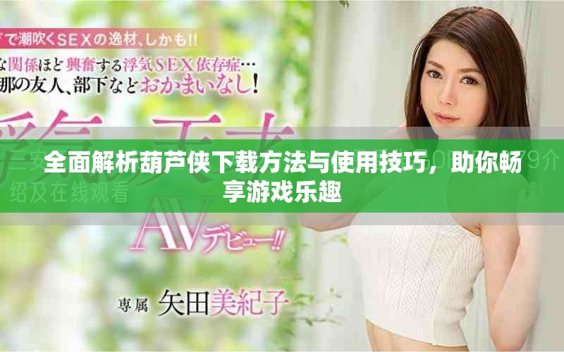 全面解析葫蘆俠下載方法與使用技巧，助你暢享游戲樂趣