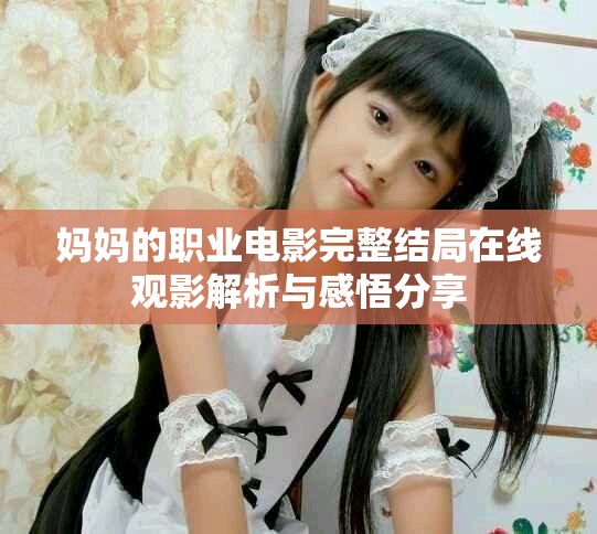 媽媽的職業電影完整結局在線觀影解析與感悟分享