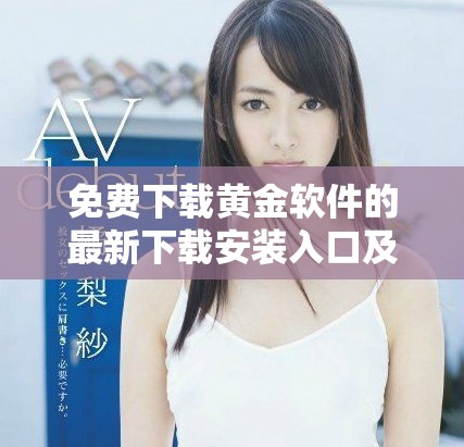 免費(fèi)下載黃金軟件的最新下載安裝入口及使用指南