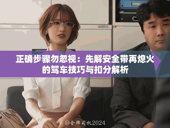 正確步驟勿忽視：先解安全帶再熄火的駕車技巧與扣分解析