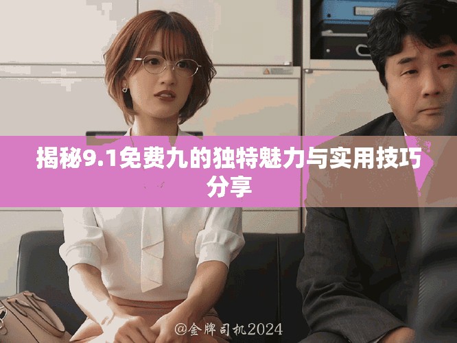揭秘9.1免費九的獨特魅力與實用技巧分享