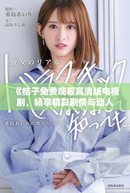《桔子免費觀看高清版電視劇，暢享精彩劇情與動人故事》