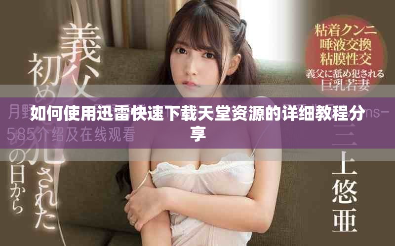 如何使用迅雷快速下載天堂資源的詳細教程分享