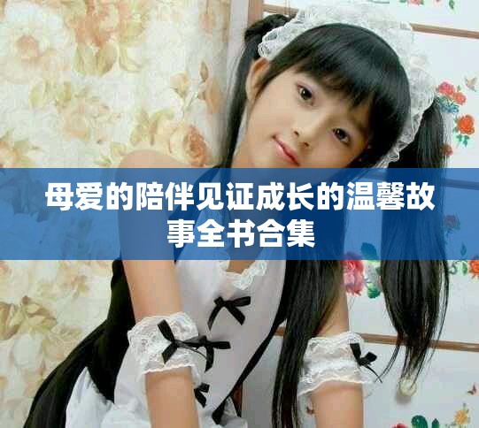 母愛的陪伴見證成長的溫馨故事全書合集