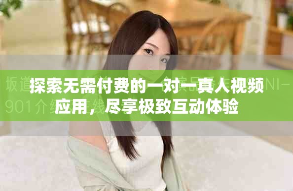 探索無需付費的一對一真人視頻應用，盡享極致互動體驗
