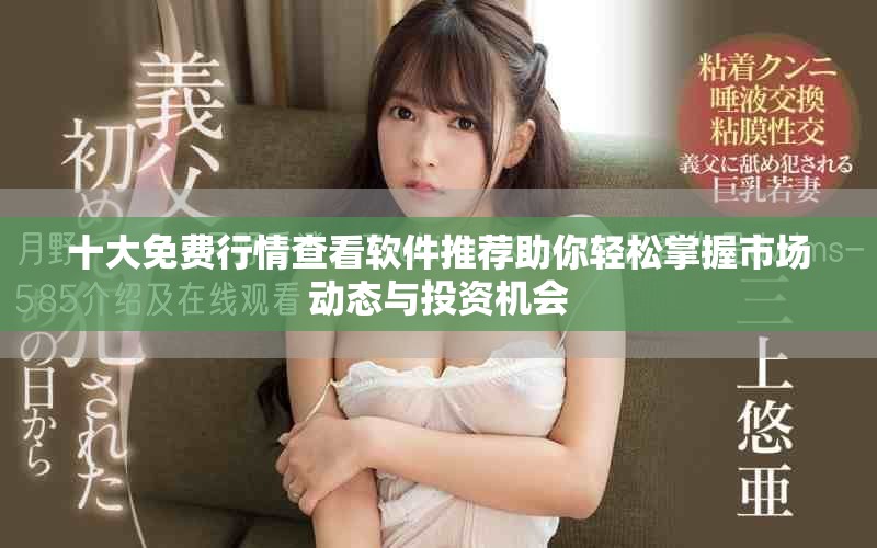 十大免費行情查看軟件推薦助你輕松掌握市場動態與投資機會