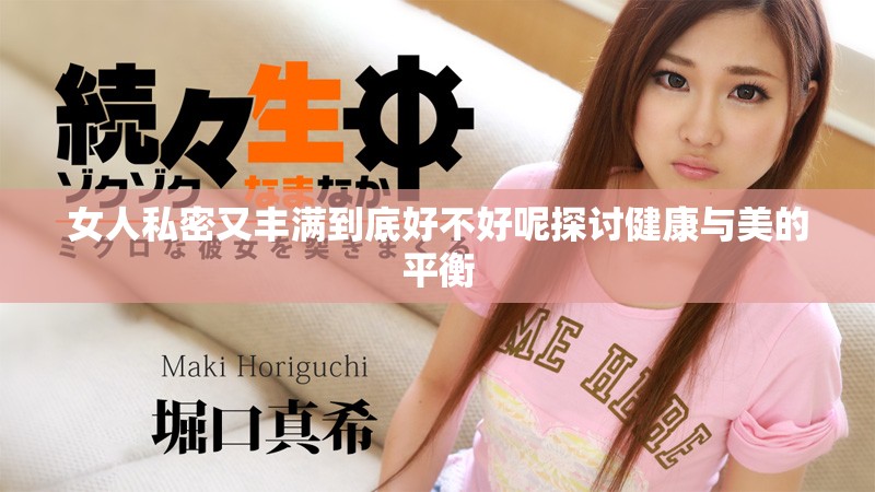 女人私密又豐滿到底好不好呢探討健康與美的平衡