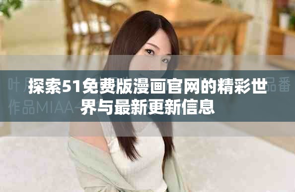 探索51免費(fèi)版漫畫官網(wǎng)的精彩世界與最新更新信息