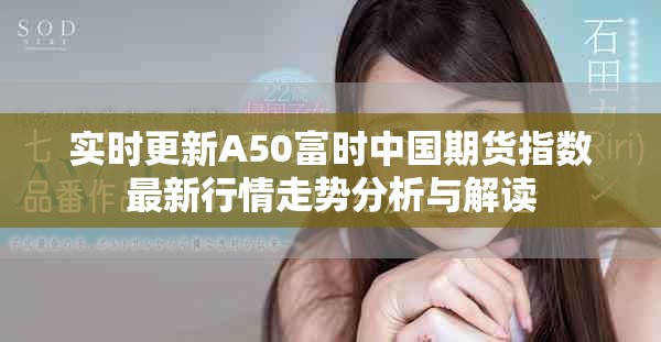 實時更新A50富時中國期貨指數最新行情走勢分析與解讀