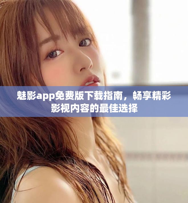 魅影app免費版下載指南，暢享精彩影視內容的最佳選擇