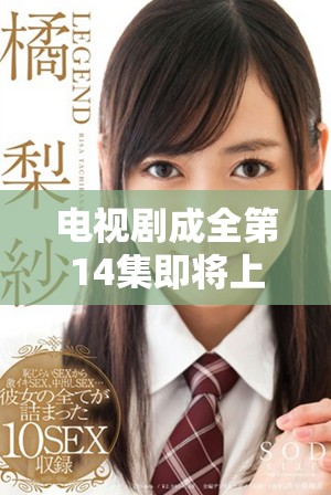 電視劇成全第14集即將上線，精彩劇情提前揭秘