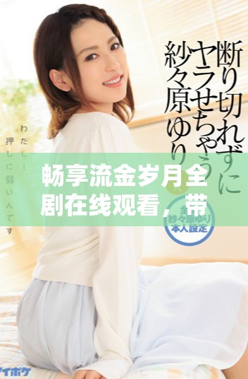 暢享流金歲月全劇在線觀看，帶你重溫經(jīng)典青春故事！