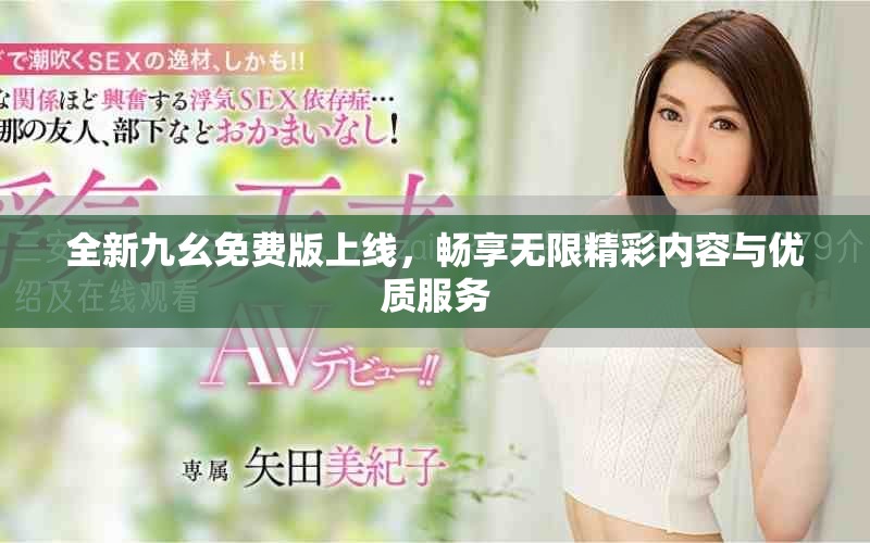 全新九幺免費版上線，暢享無限精彩內容與優質服務