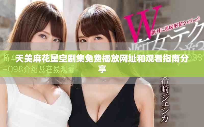 天美麻花星空劇集免費播放網址和觀看指南分享