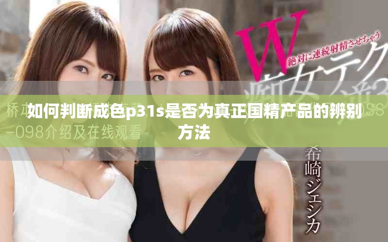 如何判斷成色p31s是否為真正國精產品的辨別方法