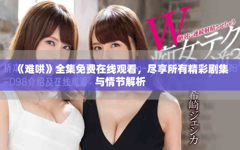 《難哄》全集免費在線觀看，盡享所有精彩劇集與情節解析
