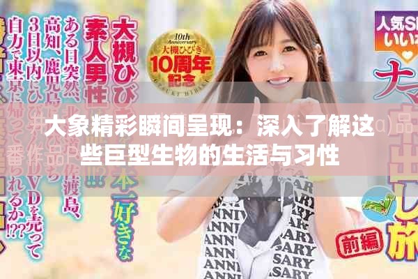 大象精彩瞬間呈現(xiàn)：深入了解這些巨型生物的生活與習(xí)性