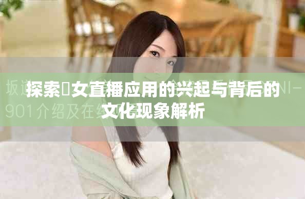 探索祼女直播應用的興起與背后的文化現象解析
