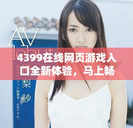 4399在線網(wǎng)頁游戲入口全新體驗，馬上暢玩熱門游戲不再等待