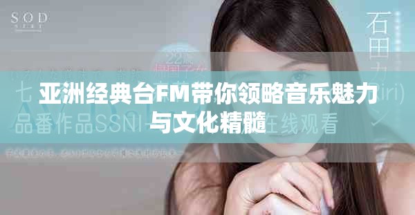 亞洲經(jīng)典臺(tái)FM帶你領(lǐng)略音樂魅力與文化精髓