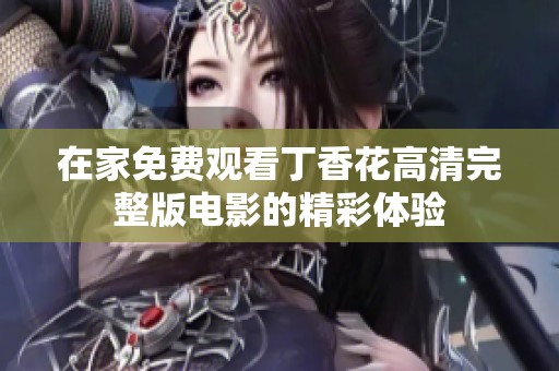 在家免費觀看丁香花高清完整版電影的精彩體驗