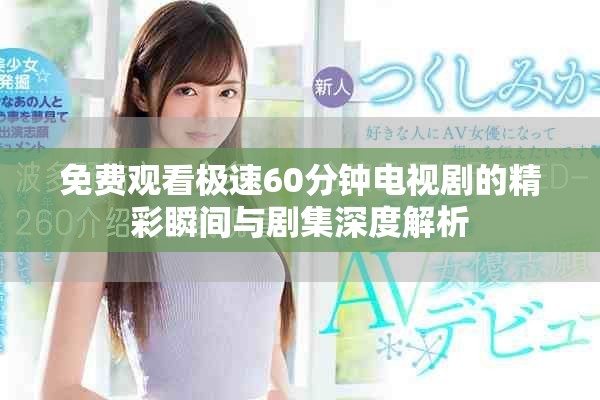 免費觀看極速60分鐘電視劇的精彩瞬間與劇集深度解析