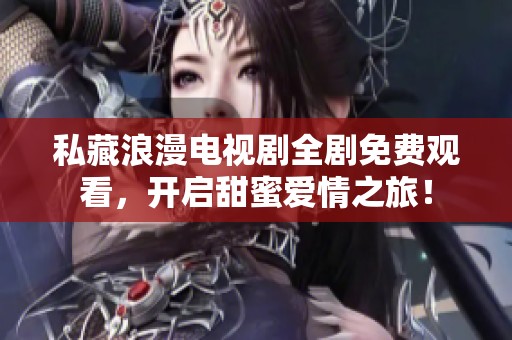 私藏浪漫電視劇全劇免費觀看，開啟甜蜜愛情之旅！