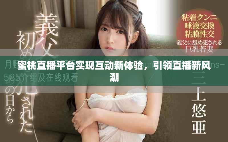 蜜桃直播平臺實現互動新體驗，引領直播新風潮