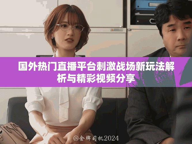 國外熱門直播平臺刺激戰(zhàn)場新玩法解析與精彩視頻分享