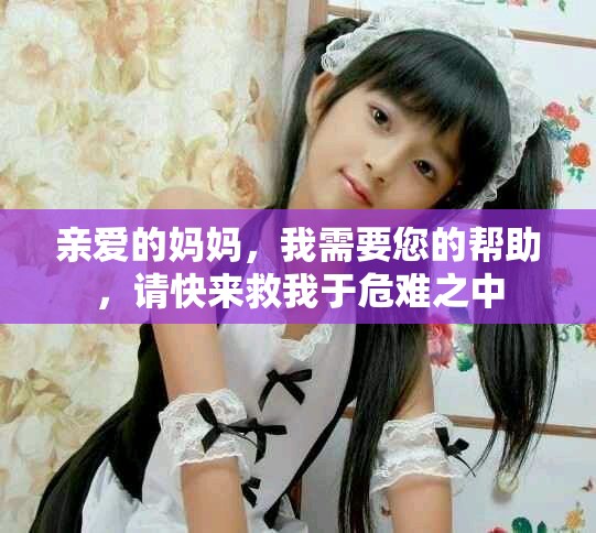 親愛的媽媽，我需要您的幫助，請快來救我于危難之中