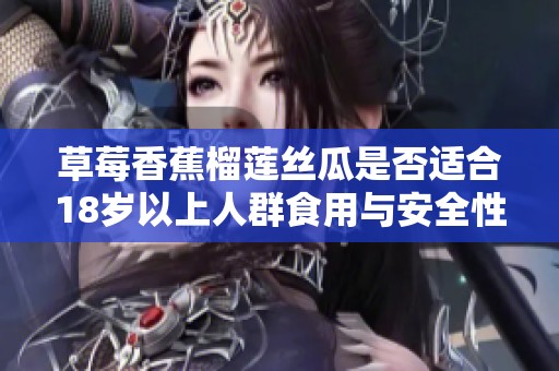 草莓香蕉榴蓮絲瓜是否適合18歲以上人群食用與安全性分析