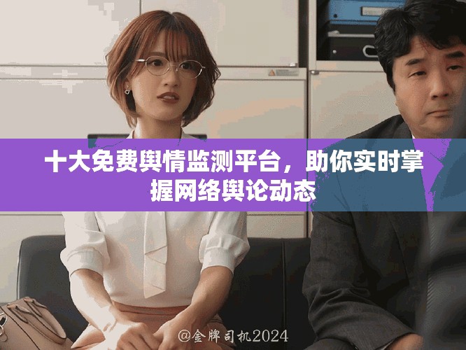十大免費輿情監(jiān)測平臺，助你實時掌握網(wǎng)絡輿論動態(tài)