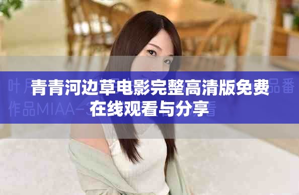 青青河邊草電影完整高清版免費在線觀看與分享