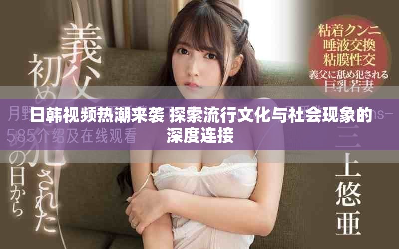 日韓視頻熱潮來襲 探索流行文化與社會現(xiàn)象的深度連接