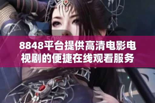 8848平臺提供高清電影電視劇的便捷在線觀看服務