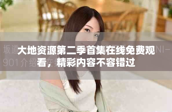 大地資源第二季首集在線免費觀看，精彩內容不容錯過