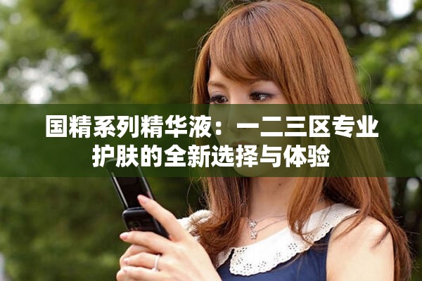 國精系列精華液：一二三區專業護膚的全新選擇與體驗