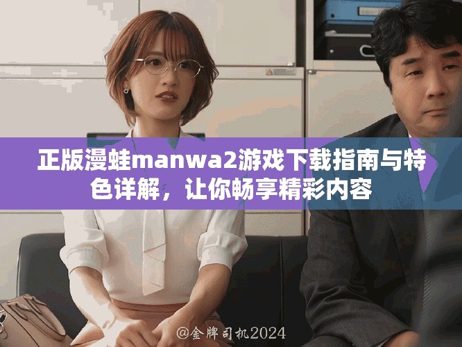 正版漫蛙manwa2游戲下載指南與特色詳解，讓你暢享精彩內容