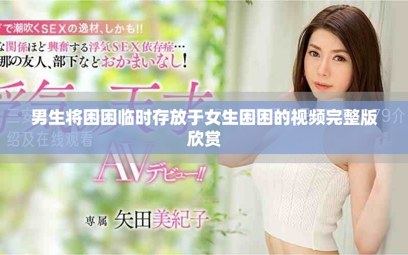 男生將困困臨時存放于女生困困的視頻完整版欣賞